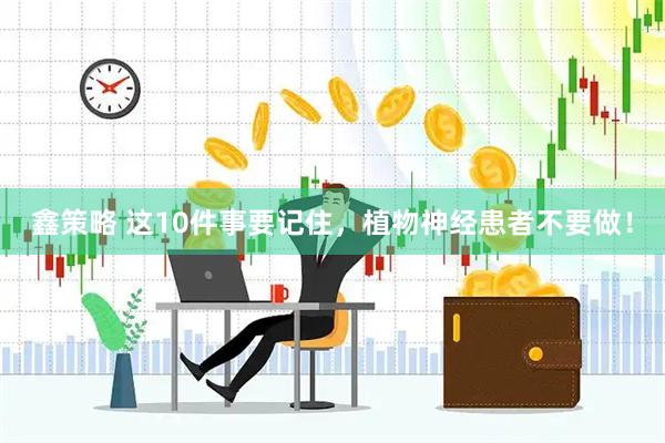 鑫策略 这10件事要记住，植物神经患者不要做！
