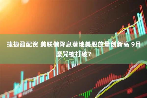 捷捷盈配资 美联储降息落地美股放量创新高 9月魔咒被打破？