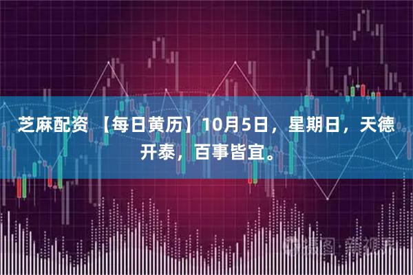芝麻配资 【每日黄历】10月5日，星期日，天德开泰，百事皆宜。