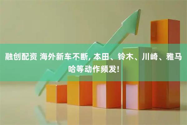融创配资 海外新车不断, 本田、铃木、川崎、雅马哈等动作频发!