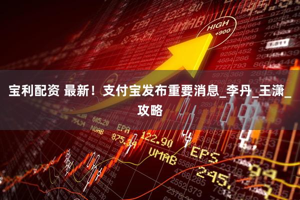 宝利配资 最新！支付宝发布重要消息_李丹_王潇_攻略