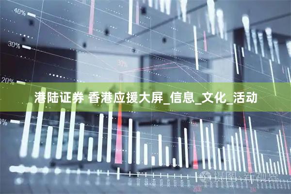 港陆证券 香港应援大屏_信息_文化_活动